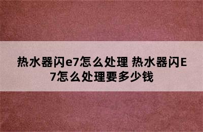 热水器闪e7怎么处理 热水器闪E7怎么处理要多少钱